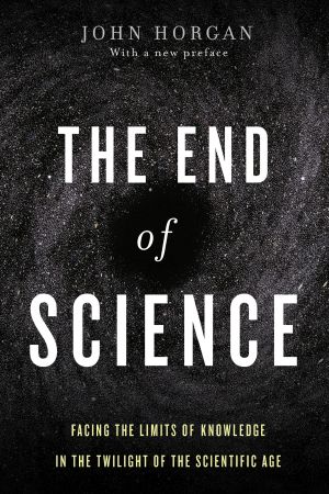 The End of Science · Facing the Limits of Knowledge in the Twilight of the Scientific Age [1996, 2015]